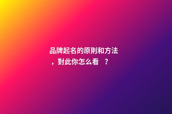 品牌起名的原則和方法，對此你怎么看？-第1張-商標起名-玄機派